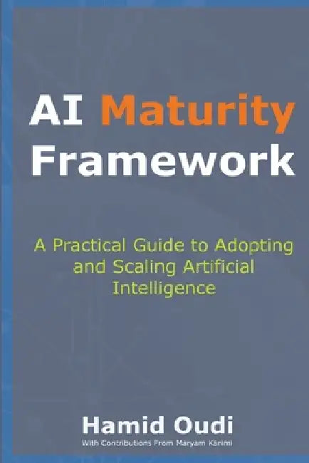 AI Maturity Framework: How Businesses Can Navigate the AI Journey and Unlock Long-Term Success by Hamid Oudi