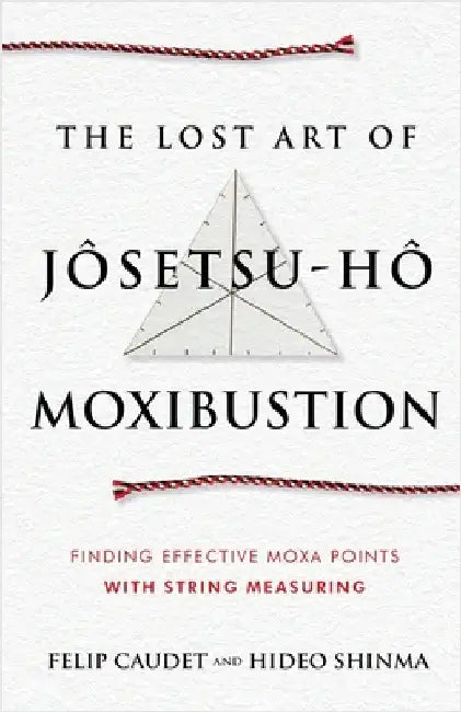 The Lost Art of Jôsetsu-Hô Moxibustion: Finding Effective Moxa Points with String Measuring by Caudet, Felip