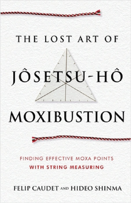 The Lost Art of Jôsetsu-Hô Moxibustion: Finding Effective Moxa Points with String Measuring by Felip Caudet, Hideo Shinma, Hideo Shinma