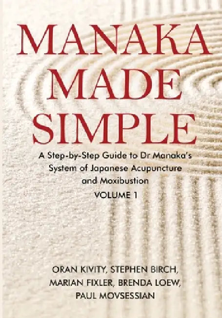 Manaka Made Simple: A Step-by-Step Guide to Dr Manaka's System of Japanese Acupuncture and Moxibustion by Oran Kivity, Stephen Birch, Marian Fixler