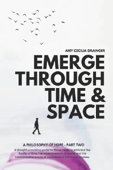 Emerge Through Space & Time: A Philosophy of Hope: Part 2 by Grainger, Amy Cecilia