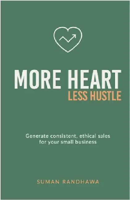 More Heart, Less Hustle: Generate consistent, ethical sales for your small business by Randhawa, Suman
