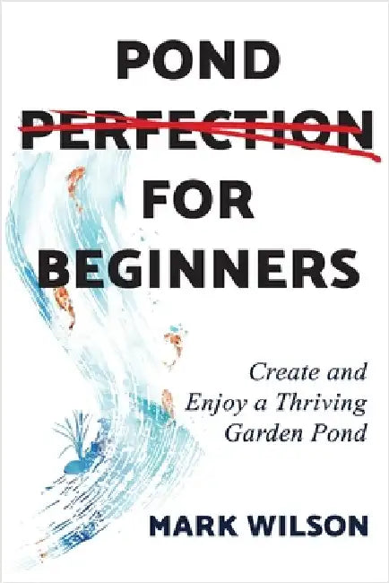 Pond Perfection for Beginners: Create and Enjoy a Thriving Garden Pond by Wilson, Mark
