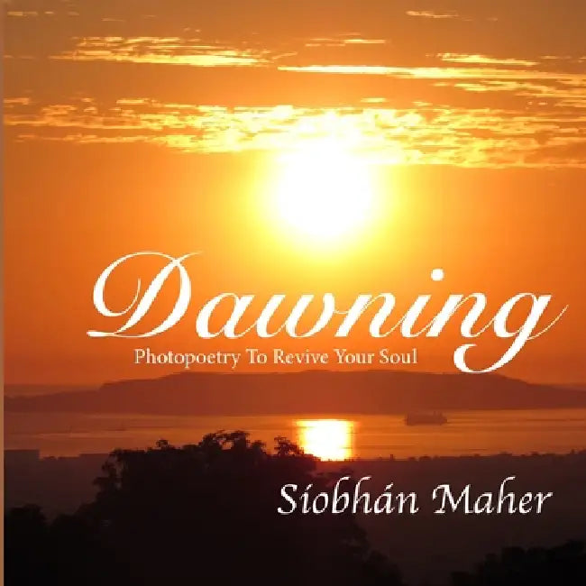 Dawning: Photopoetry To Revive Your Soul by Siobhan Maher, A. Bit of Heaven Publishing