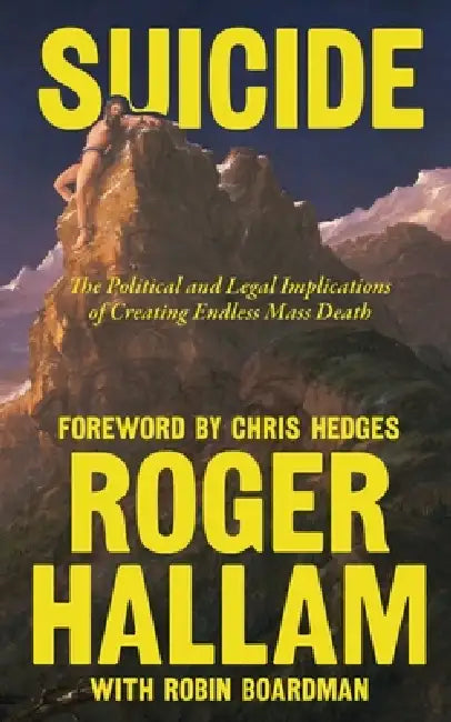 Suicide: The Political and Legal Implications of Creating Endless Mass Death by Roger Hallam, Robin Boardman, Chris Hedges