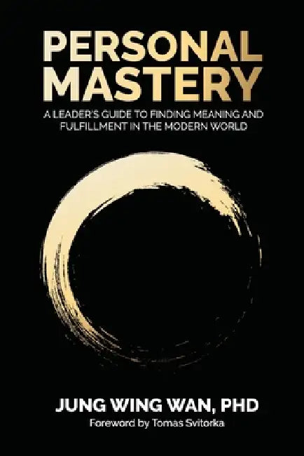 Personal Mastery: A Leader's Guide to Finding Meaning and Fulfillment in the Modern World by Jung Wing Wan