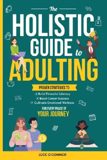 The Holistic Guide to Adulting: Proven Strategies to Build Financial Literacy, Boost Career Success And Cultivate Emotional Wellness-For Every Phase o by Oliver Monk