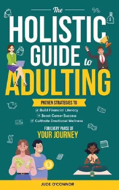 The Holistic Guide to Adulting: Proven Strategies to Build Financial Literacy, Boost Career Success And Cultivate Emotional Wellness-For Every Phase o by Oliver Monk
