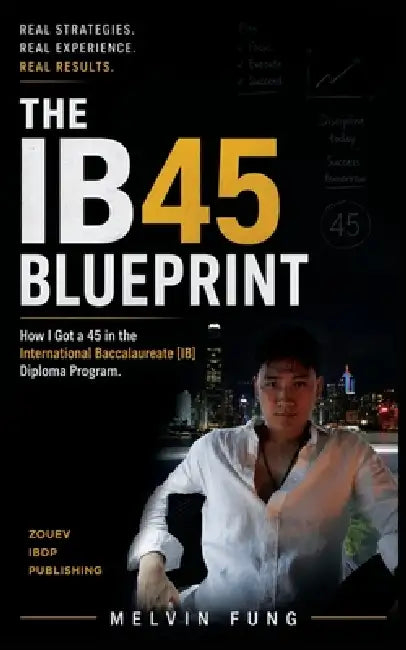 The IB 45 Blueprint: How I Got a 45 in the International Baccalaureate Diploma Program and You Can Too by Melvin Fung