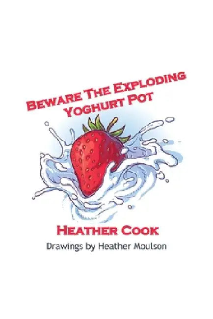 Beware The Exploding Yoghurt Pot by Cook, Heather