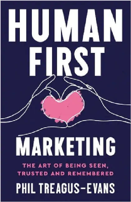 Human First Marketing: The Art of Being Seen, Trusted and Remembered by Treagus-Evans, Phil