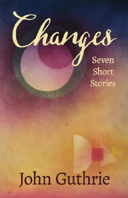 Changes: Seven Short Stories by John Guthrie