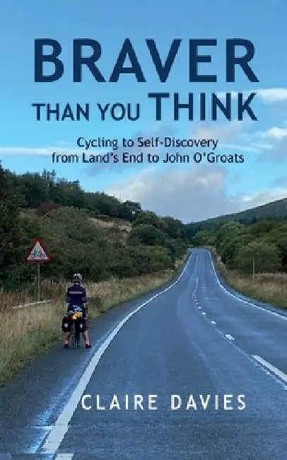 Braver Than You Think: Cycling to Self-Discovery, from Land's End to John O'Groats by Claire Davies
