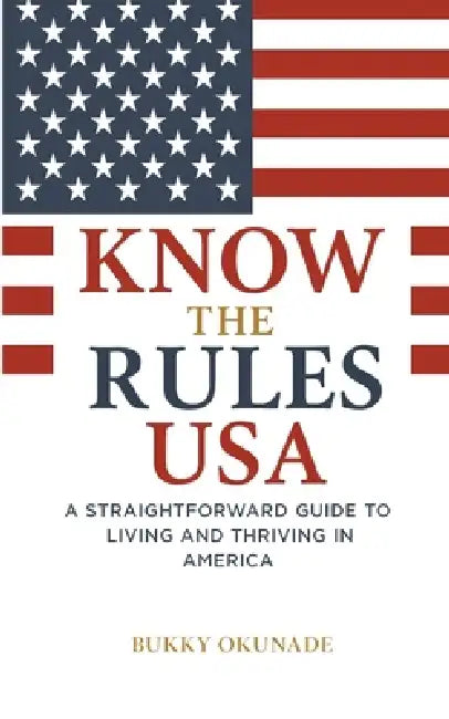 Know the Rules USA: A Straightforward Guide to Living and Thriving in America by Bukky Okunade