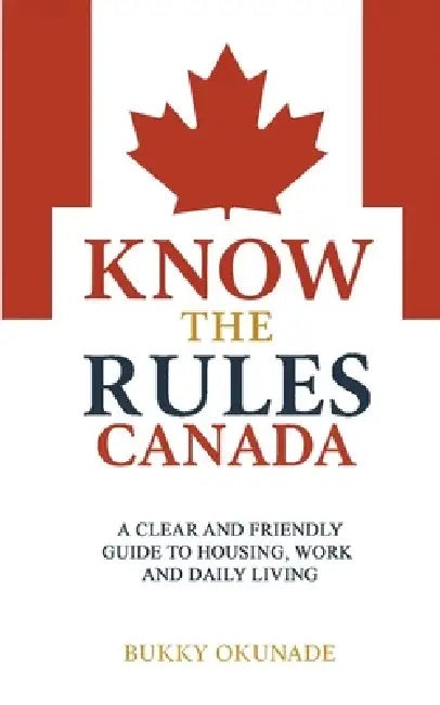 Know the Rules Canada: A Clear and Friendly Guide to Housing, Work and Daily Living by Bukky Okunade