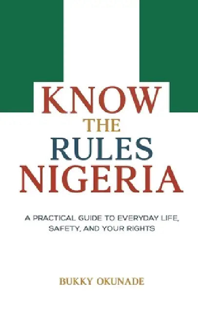 Know the Rules Nigeria: A Practical Guide to Everyday Life, Safety, and Your Rights by Bukky Okunade