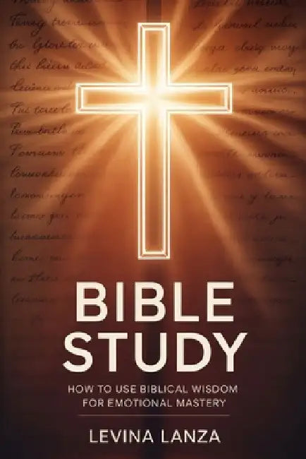 Bible Study: How To Use Biblical Wisdom for Emotional Mastery by Levina Lanza