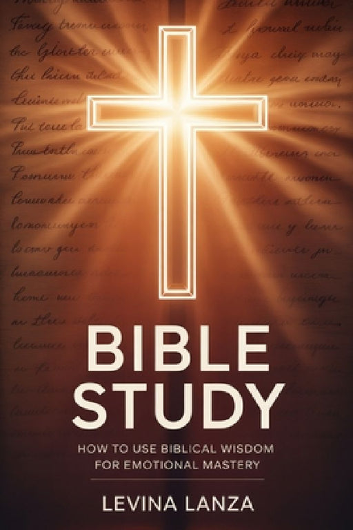 Bible Study: How To Use Biblical Wisdom for Emotional Mastery by Levina Lanza