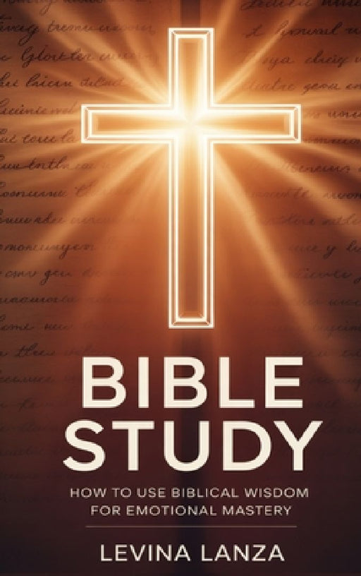 Bible Study: How To Use Biblical Wisdom for Emotional Mastery by Levina Lanza