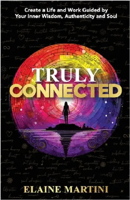 Truly Connected: Create a Life and Work Guided by Your Inner Wisdom, Authenticity and Soul by Martini, Elaine