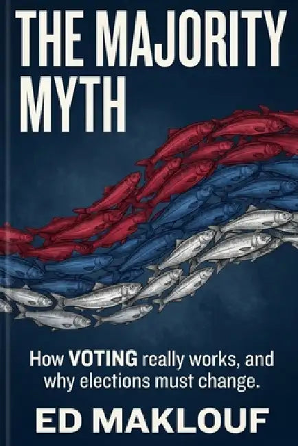 The Majority Myth: How Voting Really Works And Why Elections Must Change by Edmund Lewis Maklouf
