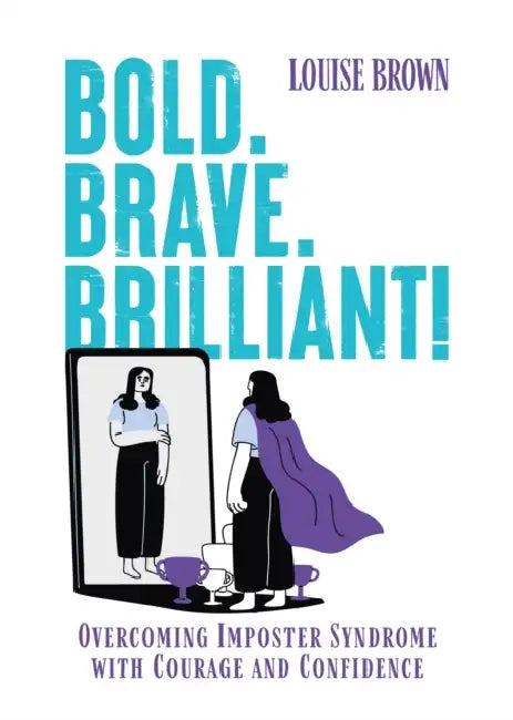 Bold. Brave. Brilliant!: Overcoming Imposter Syndrome with Courage and Confidence by Louise Brown