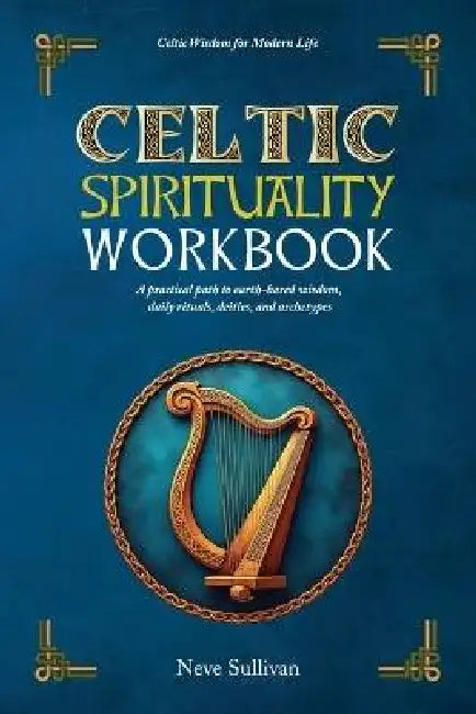 Celtic Spirituality Workbook: A practical path to earth-based wisdom, daily rituals, deities, and archetypes: a practical path to earth-based wisdom by Neve Sullivan