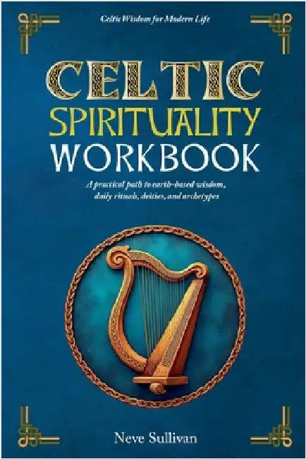 Celtic Spirituality Workbook: A practical path to earth-based wisdom, daily rituals, deities, and archetypes by Sullivan, Neve
