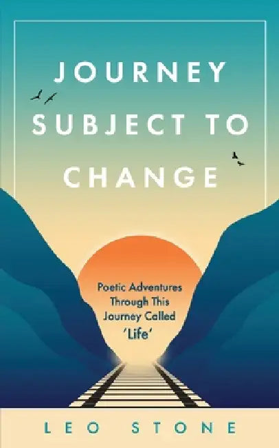 Journey Subject To Change: Poetic Adventures Through This Journey Called Life by Leo Stone