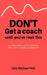 Don't Get a Coach Until You've Read This: Get the most out of coaching with some simple preparation by Rob Michael