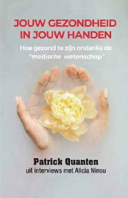 Jouw Gezondheid in Jouw Handen: Hoe gezond te zijn ondanks de "medische wetenschap" by Patrick Quanten, Alicia Ninou