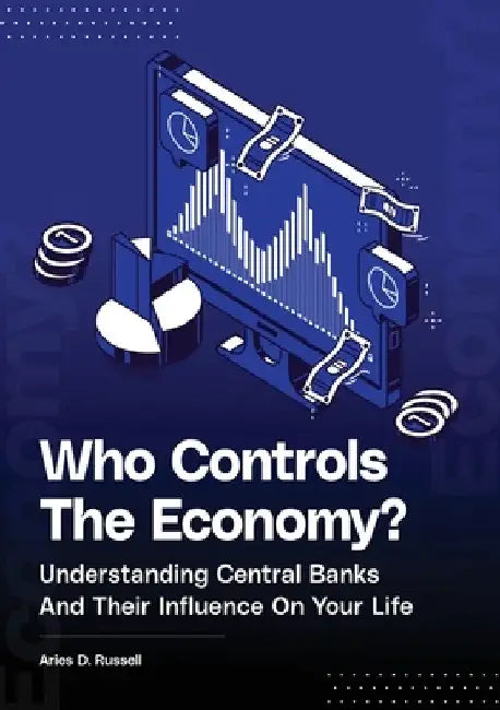 Who Controls The Economy: Understanding Central Banks And Their Influence On Your Life by Aries D. Russell