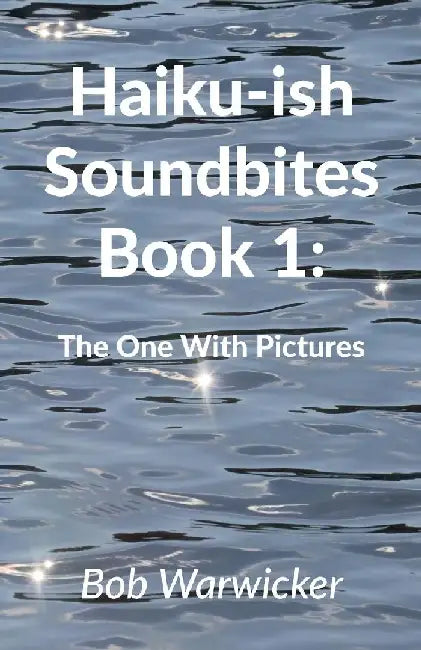 Haiku-ish Soundbites Book 1: The One With Pictures by Robert Warwicker