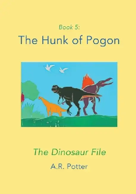 The Hunk of Pogon: The Dinosaur File by A. R. Potter