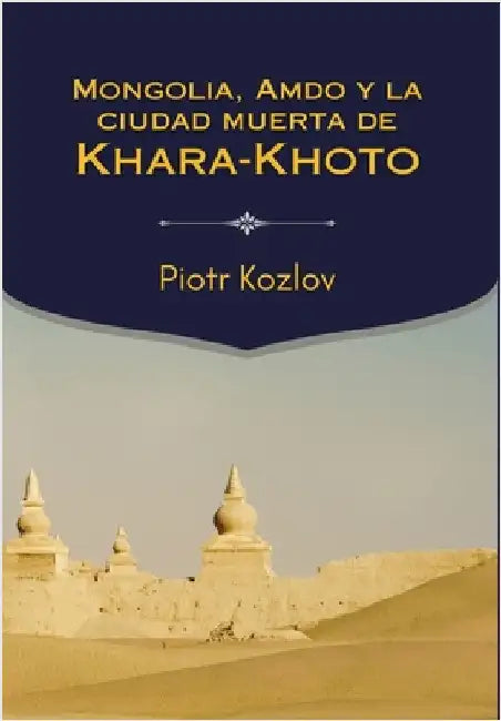 Mongolia, Amdo y la ciudad muerta de Khara-Khoto by Kozlov, Piotr