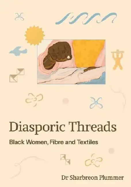 Diasporic Threads: Black Women, Fibre and Textiles by Sharbreon Plummer
