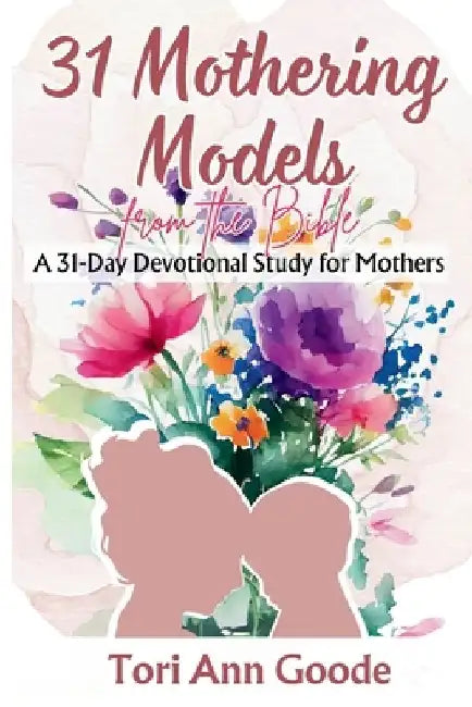 31 Mothering Models from the Bible by Tori Ann Goode