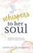 Whispers To Her Soul: A Christian Devotional for Women to Hear God's Voice - Finding Strength, Hope And Purpose Through God's Word: A Christian Devoti by Hannelie Van Der Merwe