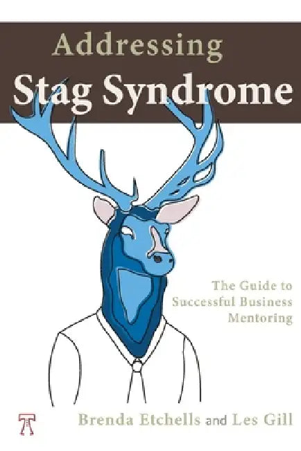 Addressing The Stag Syndrome: The Guide to Successful Business Mentoring by Brenda Etchells, Les Gill