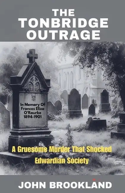 The Tonbridge Outrage, A Gruesome Murder That Shocked Edwardian Society by John Brookland