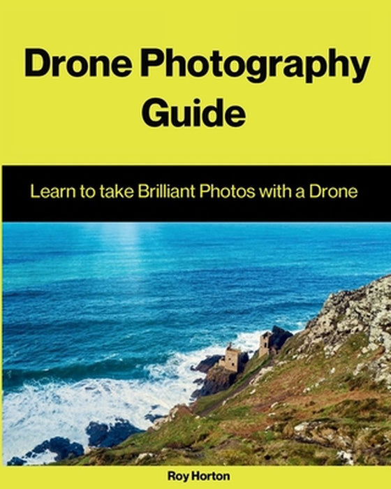 Drone Photography Guide: Learn to Take Brilliant Photos with a Drone by Roy Horton