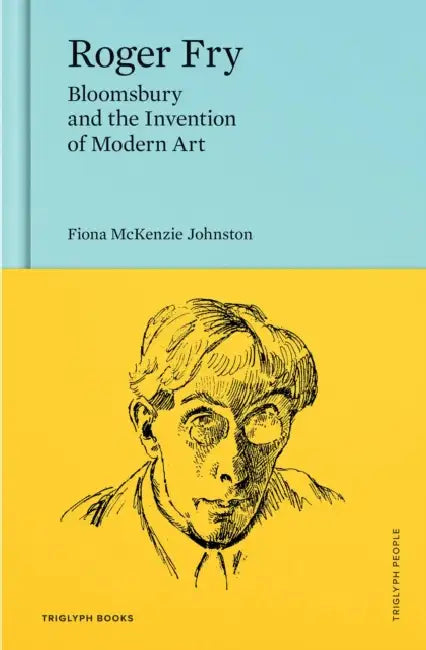 Roger Fry: Bloomsbury and the Invention of Modern Art by Fiona McKenzie Johnston