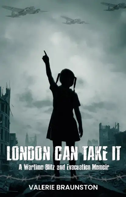 London Can Take It: A Wartime Blitz and Evacuation Memoir by Valerie Braunston