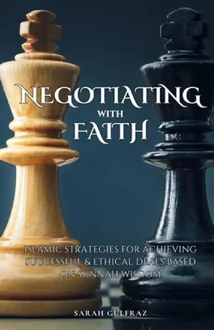 Negotiating with Faith: Islamic Strategies for Achieving Successful & Ethical Deals based on Sunnah Wisdom by Sarah Gulfraz