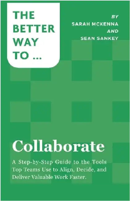 Collaborate: A Step-by-Step Guide to the Tools Top Teams Use to Align, Decide, and Deliver Valuable Work Faster by Sankey, Sean