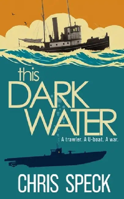 This Dark Water: A trawler. A U-boat. A war. by Chris Speck