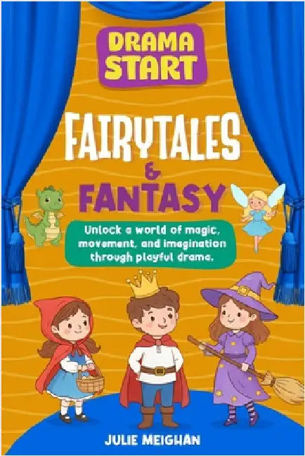 Drama Start: Fairytales & Fantasy: Unlock a world of magic, movement and imagination through playful drama by Meighan, Julie