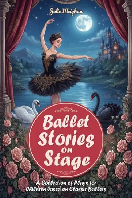 Ballet Stories on Stage: A Collection of Plays for Children Based On Classic Ballets by Julie Meighan