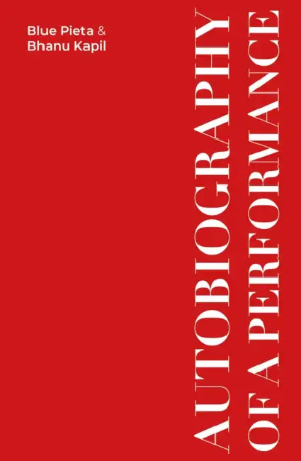 Autobiography of a Performance: Scores, Essays and Reflections by Bhanu Kapil