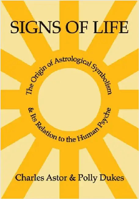 Signs of Life: The Origin of Astrological Symbolism and Its Relation to the Human Psyche by Astor, Charles
